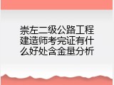 崇左二级公路工程建造师考完证有什么好处含金量分析