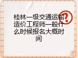 桂林一级交通运输造价工程师一般什么时候报名大概时间