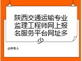 陕西交通运输专业监理工程师网上报名服务平台网址多少