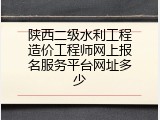 陕西二级水利工程造价工程师网上报名服务平台网址多少