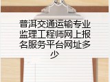 普洱交通运输专业监理工程师网上报名服务平台网址多少