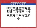 临沧交通运输专业监理工程师网上报名服务平台网址多少