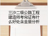 三沙二级公路工程建造师考完证有什么好处含金量分析