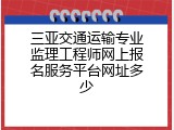 三亚交通运输专业监理工程师网上报名服务平台网址多少