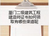 厦门二级建筑工程建造师证书如何领取有哪些渠道呢