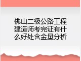 佛山二级公路工程建造师考完证有什么好处含金量分析