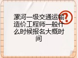 漯河一级交通运输造价工程师一般什么时候报名大概时间