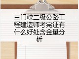 三门峡二级公路工程建造师考完证有什么好处含金量分析
