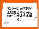 漯河一级民航机场工程建造师考完证有什么好处含金量分析
