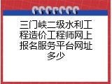 三门峡二级水利工程造价工程师网上报名服务平台网址多少