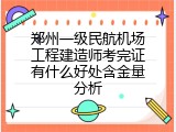 郑州一级民航机场工程建造师考完证有什么好处含金量分析