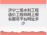 济宁二级水利工程造价工程师网上报名服务平台网址多少