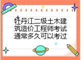 牡丹江二级土木建筑造价工程师考试通常多久可以考过