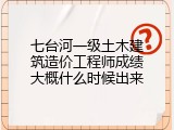 七台河一级土木建筑造价工程师成绩大概什么时候出来