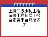 上饶二级水利工程造价工程师网上报名服务平台网址多少