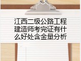江西二级公路工程建造师考完证有什么好处含金量分析