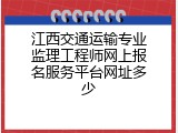 江西交通运输专业监理工程师网上报名服务平台网址多少
