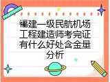 福建一级民航机场工程建造师考完证有什么好处含金量分析