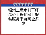 福州二级水利工程造价工程师网上报名服务平台网址多少