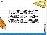 七台河二级建筑工程建造师证书如何领取有哪些渠道呢