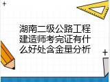 湖南二级公路工程建造师考完证有什么好处含金量分析