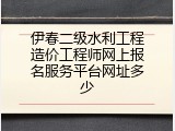 伊春二级水利工程造价工程师网上报名服务平台网址多少