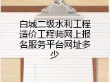 白城二级水利工程造价工程师网上报名服务平台网址多少