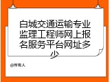 白城交通运输专业监理工程师网上报名服务平台网址多少