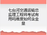 七台河交通运输总监理工程师考试有用吗难度如何含金量
