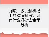 铜陵一级民航机场工程建造师考完证有什么好处含金量分析