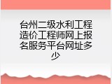 台州二级水利工程造价工程师网上报名服务平台网址多少