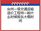 台州一级交通运输造价工程师一般什么时候报名大概时间