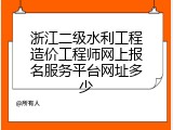 浙江二级水利工程造价工程师网上报名服务平台网址多少