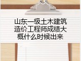 山东一级土木建筑造价工程师成绩大概什么时候出来