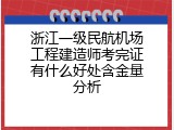 浙江一级民航机场工程建造师考完证有什么好处含金量分析