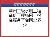 常州二级水利工程造价工程师网上报名服务平台网址多少