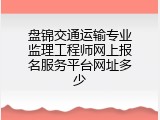 盘锦交通运输专业监理工程师网上报名服务平台网址多少