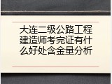 大连二级公路工程建造师考完证有什么好处含金量分析