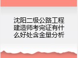 沈阳二级公路工程建造师考完证有什么好处含金量分析