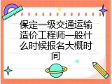 保定一级交通运输造价工程师一般什么时候报名大概时间
