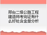 邢台二级公路工程建造师考完证有什么好处含金量分析