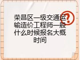 荣昌区一级交通运输造价工程师一般什么时候报名大概时间