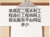 荣昌区二级水利工程造价工程师网上报名服务平台网址多少