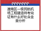 潼南区一级民航机场工程建造师考完证有什么好处含金量分析