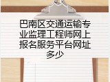 巴南区交通运输专业监理工程师网上报名服务平台网址多少