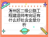 万州区二级公路工程建造师考完证有什么好处含金量分析