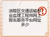 涪陵区交通运输专业监理工程师网上报名服务平台网址多少