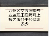 万州区交通运输专业监理工程师网上报名服务平台网址多少