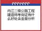 内江二级公路工程建造师考完证有什么好处含金量分析