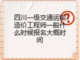 四川一级交通运输造价工程师一般什么时候报名大概时间